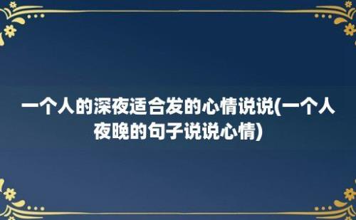 一个人的深夜适合发的心情说说(一个人夜晚的句子说说心情)