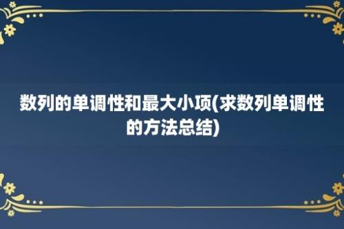 数列的单调性和最大小项(求数列单调性的方法总结)