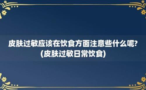 皮肤过敏应该在饮食方面注意些什么呢?(皮肤过敏日常饮食)