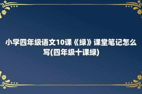 小学四年级语文10课《绿》课堂笔记怎么写(四年级十课绿)