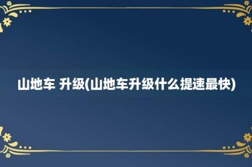 山地车 升级(山地车升级什么提速最快)