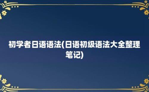 初学者日语语法(日语初级语法大全整理笔记)