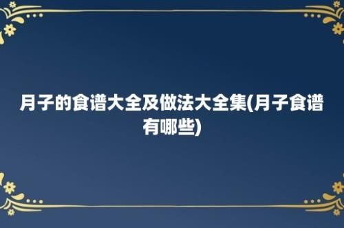 月子的食谱大全及做法大全集(月子食谱有哪些)