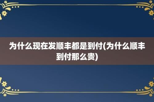 为什么现在发顺丰都是到付(为什么顺丰到付那么贵)