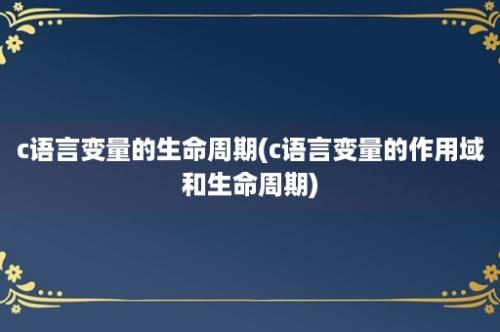 c语言变量的生命周期(c语言变量的作用域和生命周期)