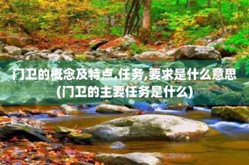 门卫的概念及特点,任务,要求是什么意思(门卫的主要任务是什么)