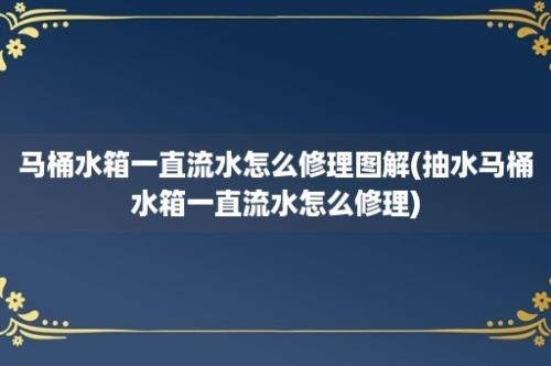 马桶水箱一直流水怎么修理图解(抽水马桶水箱一直流水怎么修理)