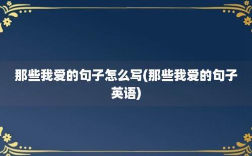 那些我爱的句子怎么写(那些我爱的句子英语)