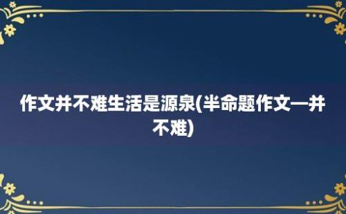 作文并不难生活是源泉(半命题作文—并不难)