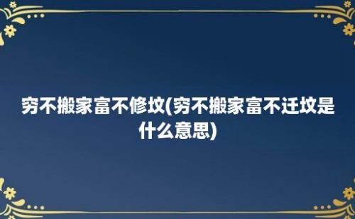 穷不搬家富不修坟(穷不搬家富不迁坟是什么意思)