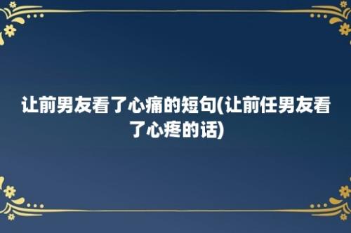 让前男友看了心痛的短句(让前任男友看了心疼的话)