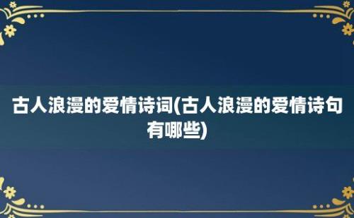 古人浪漫的爱情诗词(古人浪漫的爱情诗句有哪些)