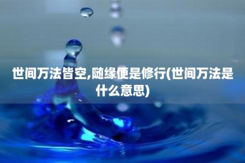 世间万法皆空,随缘便是修行(世间万法是什么意思)