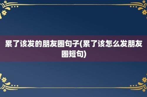 累了该发的朋友圈句子(累了该怎么发朋友圈短句)