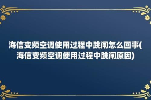 海信变频空调使用过程中跳闸怎么回事(海信变频空调使用过程中跳闸原因)