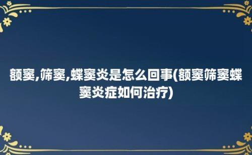 额窦,筛窦,蝶窦炎是怎么回事(额窦筛窦蝶窦炎症如何治疗)