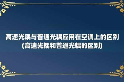 高速光耦与普通光耦应用在空调上的区别(高速光耦和普通光耦的区别)