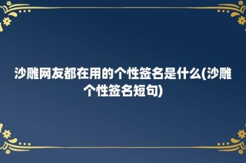 沙雕网友都在用的个性签名是什么(沙雕个性签名短句)