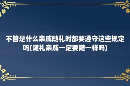 不管是什么亲戚随礼时都要遵守这些规定吗(随礼亲戚一定要随一样吗)