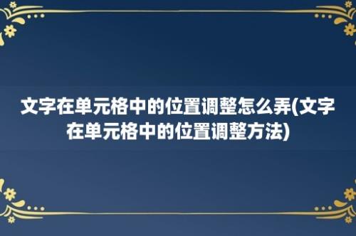 文字在单元格中的位置调整怎么弄(文字在单元格中的位置调整方法)