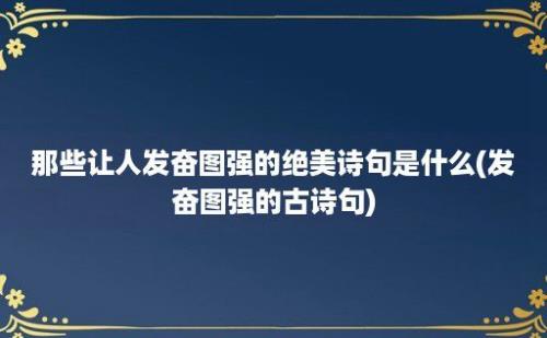 那些让人发奋图强的绝美诗句是什么(发奋图强的古诗句)