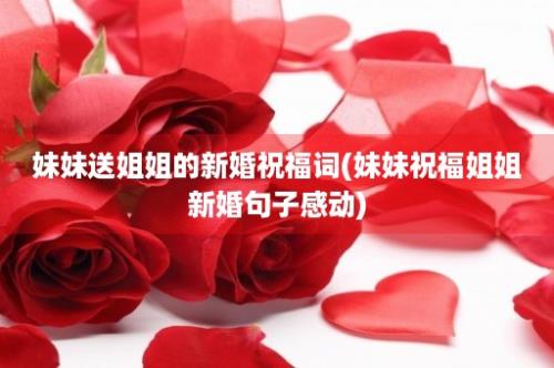 妹妹送姐姐的新婚祝福词(妹妹祝福姐姐新婚句子感动)