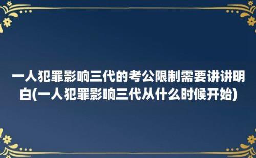 一人犯罪影响三代的考公限制需要讲讲明白(一人犯罪影响三代从什么时候开始)