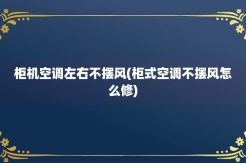 柜机空调左右不摆风(柜式空调不摆风怎么修)