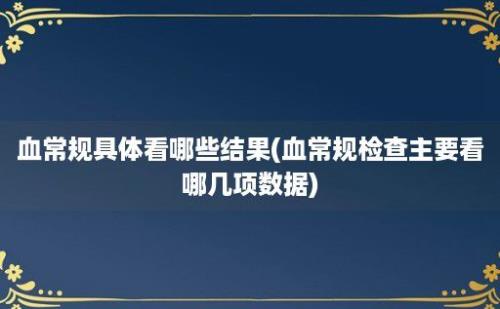 血常规具体看哪些结果(血常规检查主要看哪几项数据)