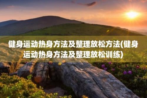 健身运动热身方法及整理放松方法(健身运动热身方法及整理放松训练)