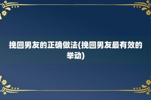 挽回男友的正确做法(挽回男友最有效的举动)