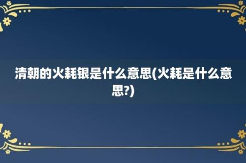 清朝的火耗银是什么意思(火耗是什么意思?)