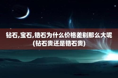 钻石,宝石,锆石为什么价格差别那么大呢(钻石贵还是锆石贵)