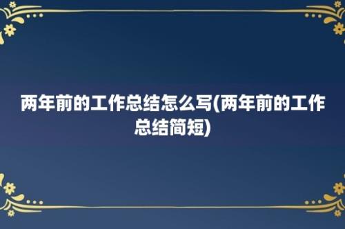 两年前的工作总结怎么写(两年前的工作总结简短)