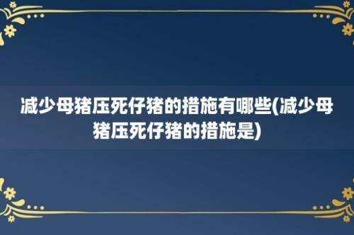 减少母猪压死仔猪的措施有哪些(减少母猪压死仔猪的措施是)