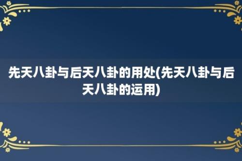 先天八卦与后天八卦的用处(先天八卦与后天八卦的运用)