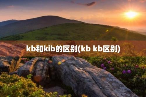 kb和kib的区别(kb kb区别)