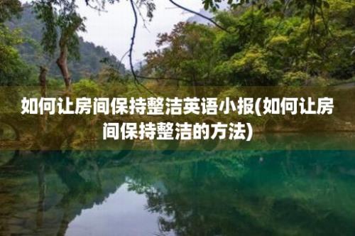 如何让房间保持整洁英语小报(如何让房间保持整洁的方法)