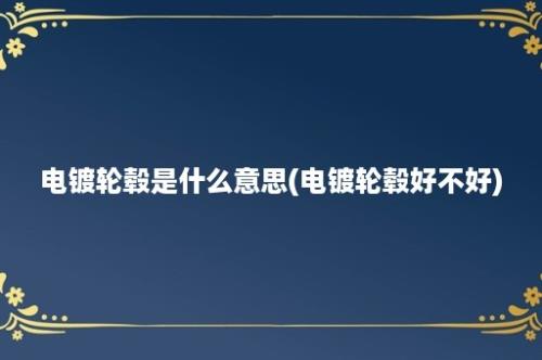 电镀轮毂是什么意思(电镀轮毂好不好)