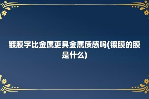 镀膜字比金属更具金属质感吗(镀膜的膜是什么)