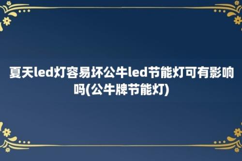 夏天led灯容易坏公牛led节能灯可有影响吗(公牛牌节能灯)