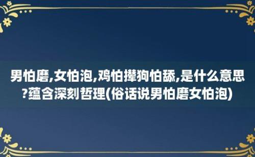 男怕磨,女怕泡,鸡怕撵狗怕舔,是什么意思?蕴含深刻哲理(俗话说男怕磨女怕泡)