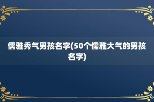 儒雅秀气男孩名字(50个儒雅大气的男孩名字)