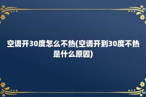 空调开30度怎么不热(空调开到30度不热是什么原因)