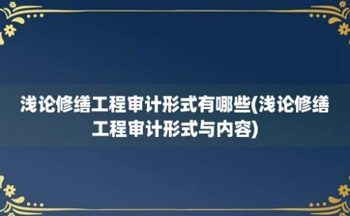 浅论修缮工程审计形式有哪些(浅论修缮工程审计形式与内容)