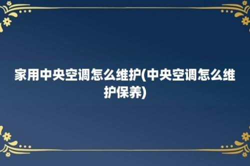 家用中央空调怎么维护(中央空调怎么维护保养)