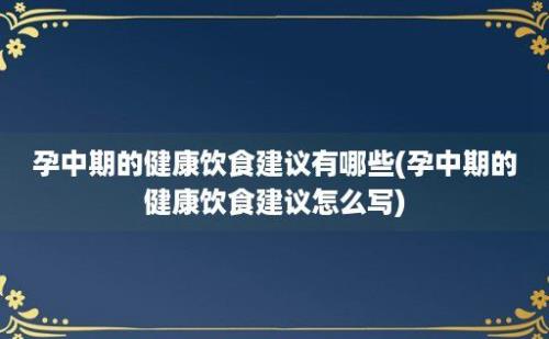 孕中期的健康饮食建议有哪些(孕中期的健康饮食建议怎么写)