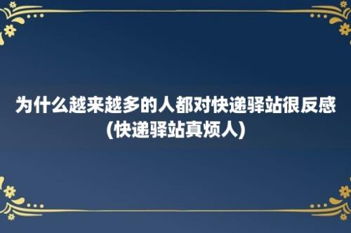 为什么越来越多的人都对快递驿站很反感(快递驿站真烦人)