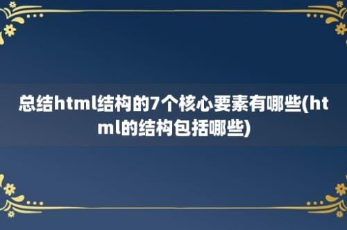 总结html结构的7个核心要素有哪些(html的结构包括哪些)