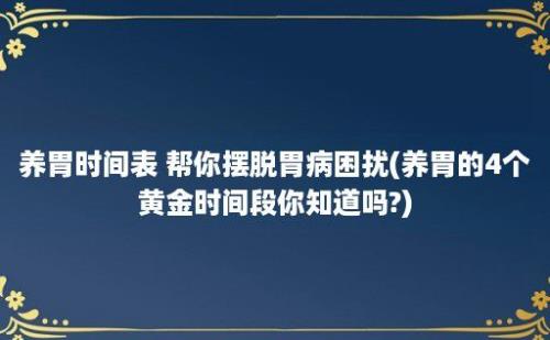 养胃时间表 帮你摆脱胃病困扰(养胃的4个黄金时间段你知道吗?)